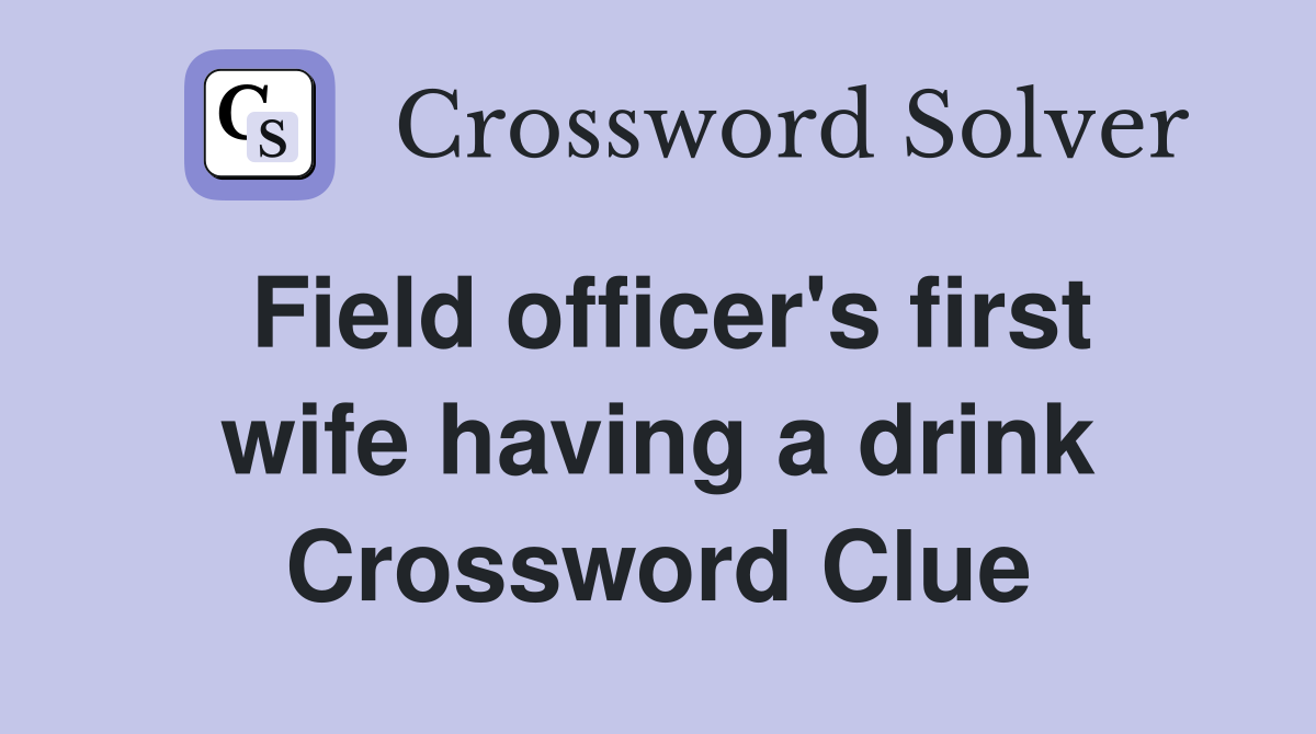 Field officer's first wife having a drink Crossword Clue Answers Crossword Solver